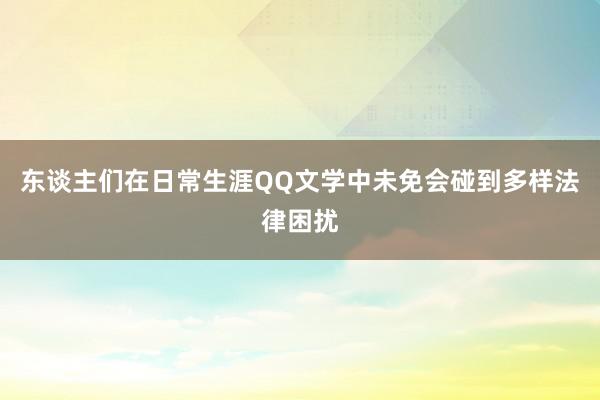 东谈主们在日常生涯QQ文学中未免会碰到多样法律困扰