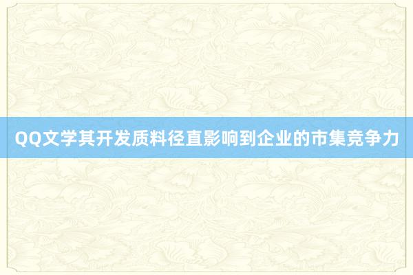 QQ文学其开发质料径直影响到企业的市集竞争力