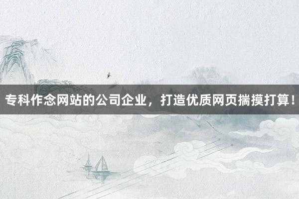 专科作念网站的公司企业，打造优质网页揣摸打算！